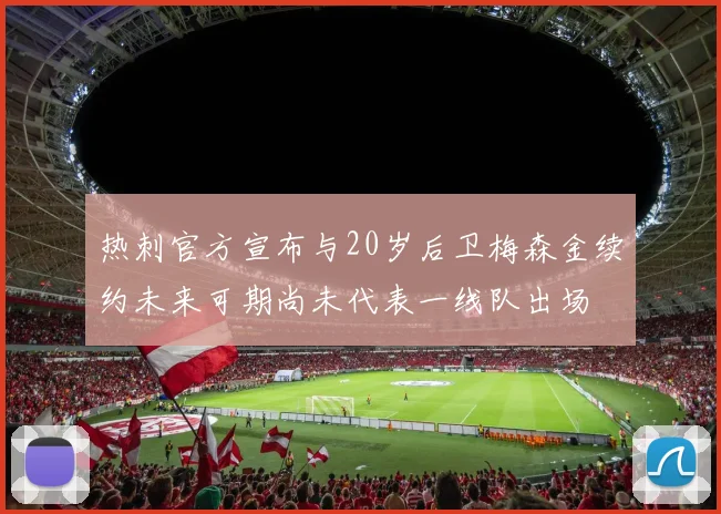 热刺官方宣布与20岁后卫梅森金续约未来可期尚未代表一线队出场