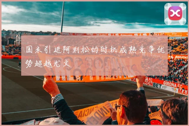 国米引进阿利松的时机成熟竞争优势超越尤文
