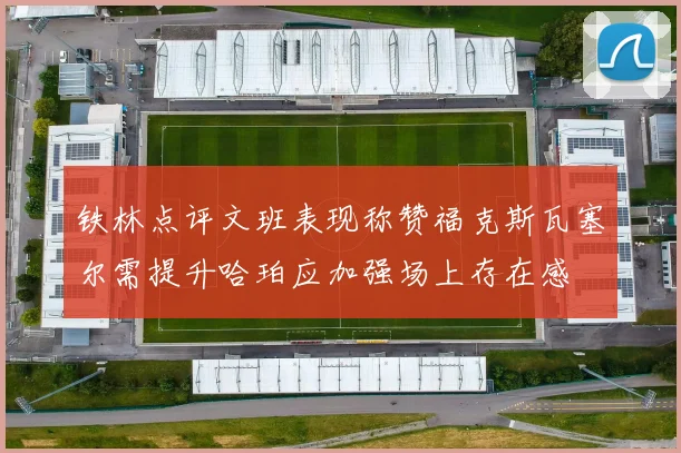 铁林点评文班表现称赞福克斯瓦塞尔需提升哈珀应加强场上存在感