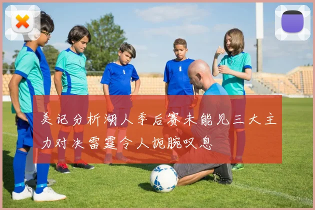 美记分析湖人季后赛未能见三大主力对决雷霆令人扼腕叹息