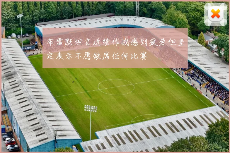 布雷默坦言连续作战感到疲劳但坚定表示不愿缺席任何比赛