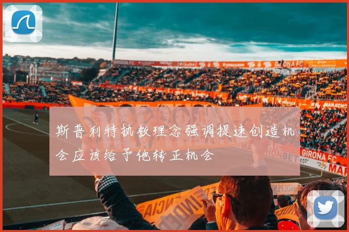 斯普利特执教理念强调提速创造机会应该给予他转正机会