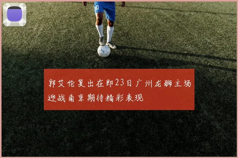 郭艾伦复出在即23日广州龙狮主场迎战南京期待精彩表现